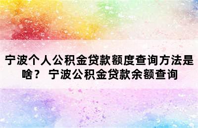 宁波个人公积金贷款额度查询方法是啥？ 宁波公积金贷款余额查询